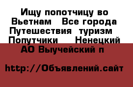 Ищу попотчицу во Вьетнам - Все города Путешествия, туризм » Попутчики   . Ненецкий АО,Выучейский п.